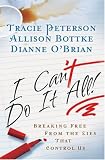 Peterson, Tracie: I Can't Do It All: Breaking Free from the Lies That Control Us Peterson, Tracie: I Can't Do It All: Breaking Free from the Lies That Control Us