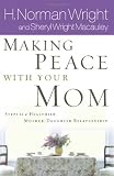 Wright, H. Norman: Making Peace With Your Mom: Steps to a Healthier Mother-Daughter Relationship Wright, H. Norman: Making Peace With Your Mom: Steps to a Healthier Mother-Daughter Relationship