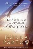 Partow, Donna: Becoming the Woman I Want to Be: A 90-Day Journey to Renewing Spirit, Soul & Body