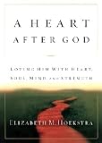 Hoekstra, Elizabeth M.: A Heart After God: Loving Him With Heart, Soul, Mind, and Strength
