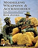 Jones, Kim: Modeling Weapons & Accessories for Military Miniatures Jones, Kim: Modeling Weapons & Accessories for Military Miniatures