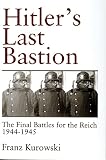 Kurowski, Franz: Hitler's Last Bastion: The Final Battles for the Reich 1944-1945