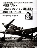 Wagner, Wolfgang: The History of German Aviation: Kurt Tank-Focke Wulf's Designer and Test Pilot Wagner, Wolfgang: The History of German Aviation: Kurt Tank-Focke Wulf's Designer and Test Pilot