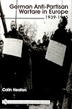Heaton, Colin D.: German Anti-Partisan Warfare in Europe, 1939-1945