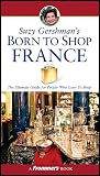 Gershman, Suzy: Suzy Gershman's Born To Shop France: The Ultimate Guide for Travelers Who Love to Shop Gershman, Suzy: Suzy Gershman's Born To Shop France: The Ultimate Guide for Travelers Who Love to Shop