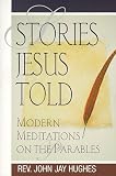 Hughes, John Jay: Stories Jesus Told: Modern Meditations on the Parables Hughes, John Jay: Stories Jesus Told: Modern Meditations on the Parables
