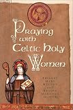 Meehan, Bridget Mary: Praying with Celtic Holy Women Meehan, Bridget Mary: Praying with Celtic Holy Women