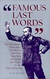 Bisbort, Alan: Famous Last Words: Apt Observations, Pleas, Curses, Benedictions, Sour Notes, Bons Mots, and Insights from People on the Brink of Departure