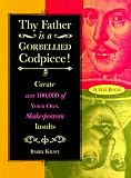 Kraft, Barry: Thy Father Is a Gorbellied Codpiece: Create over 100,000 of Your Own Shakespearean Insults
