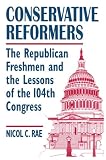 Rae, Nicol C.: Conservative Reformers: The Republican Freshmen and the Lessons of the 104th Congress Rae, Nicol C.: Conservative Reformers: The Republican Freshmen and the Lessons of the 104th Congress