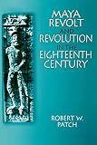 Patch, Robert: Maya Revolt and Revolution in the Eighteenth Century Patch, Robert: Maya Revolt and Revolution in the Eighteenth Century