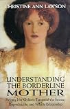 Lawson, Christine Ann: Understanding the Borderline Mother: Helping Her Children Transcend the Intense, Unpredictable, and Volatile Relationship Lawson, Christine Ann: Understanding the Borderline Mother: Helping Her Children Transcend the Intense, Unpredictable, and Volatile Relationship