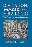 Isaacs, Ronald H.: Divination, Magic, and Healing: The Book of Jewish Folklore Isaacs, Ronald H.: Divination, Magic, and Healing: The Book of Jewish Folklore