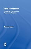 Szasz, Thomas Stephen: Faith in Freedom: Libertarian Principles and Psychiatric Practices Szasz, Thomas Stephen: Faith in Freedom: Libertarian Principles and Psychiatric Practices