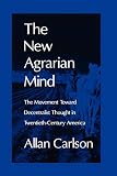 The New Agrarian Mind: The Movement Toward Decentralist Thought in Twentieth-Century America (0765805901) by Carlson, Allan Carlson, Allan: The New Agrarian Mind: The Movement Toward Decentralist Thought in Twentieth-Century America