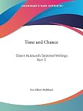 Hubbard, Fra Elbert: Elbert Hubbard's Selected Writings: Time and Chance Hubbard, Fra Elbert: Elbert Hubbard's Selected Writings: Time and Chance