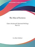 Hubbard, Fra Elbert: Elbert Hubbard's Selected Writings: The Man of Sorrows Hubbard, Fra Elbert: Elbert Hubbard's Selected Writings: The Man of Sorrows