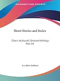 Hubbard, Fra Elbert: Elbert Hubbard's Selected Writings: Short Stories and Index Hubbard, Fra Elbert: Elbert Hubbard's Selected Writings: Short Stories and Index