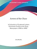 Ruskin, John: Arrows of the Chase: A Collection of Scattered Letters Published Chiefly in the Daily Newspapers 1840 to 1880 1891 Ruskin, John: Arrows of the Chase: A Collection of Scattered Letters Published Chiefly in the Daily Newspapers 1840 to 1880 1891