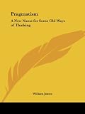 James, William: Pragmatism: A New Name for Some Old Ways of Thinking 1931 James, William: Pragmatism: A New Name for Some Old Ways of Thinking 1931