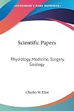 Eliot, Charles W.: Scientific Papers: Physiology, Medicine, Surgery, Geology, Harvard Classics 1910
