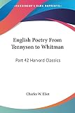Eliot, Charles W.: English Poetry from Tennyson to Whitman: Harvard Classics 1910
