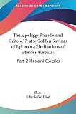 Plato: The Apology, Phaedo and Crito of Plato, Golden Sayings of Epictetus, Meditations of Marcus Aurelius Plato: The Apology, Phaedo and Crito of Plato, Golden Sayings of Epictetus, Meditations of Marcus Aurelius