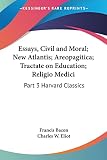 Bacon, Francis: Essays, Civil and Moral, New Atlantis, Areopagitica, Tractate on Education, Religio Medici: Harvard Classics 1909 Bacon, Francis: Essays, Civil and Moral, New Atlantis, Areopagitica, Tractate on Education, Religio Medici: Harvard Classics 1909
