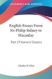 Eliot, Charles W.: English Essays from Sir Philip Sidney to Macaulay: Harvard Classics 1910 Eliot, Charles W.: English Essays from Sir Philip Sidney to Macaulay: Harvard Classics 1910