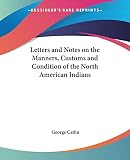 Catlin, George: Letters And Notes on the Manners, Customs And Condition of the North American Indians
