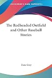 Grey, Zane: The Redheaded Outfield And Other Baseball Stories Grey, Zane: The Redheaded Outfield And Other Baseball Stories