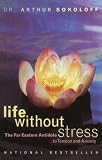 Sokoloff, Arthur: Life Without Stress: The Far Eastern Antidote to Tension and Anxiety Sokoloff, Arthur: Life Without Stress: The Far Eastern Antidote to Tension and Anxiety