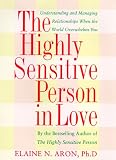 Aron, Elaine N.: The Highly Sensitive Person in Love : How Your Relationships Can Thrive When the World Overwhelms You Aron, Elaine N.: The Highly Sensitive Person in Love : How Your Relationships Can Thrive When the World Overwhelms You