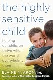 Aron, Elaine N.: The Highly Sensitive Child: Helping Our Children Thrive When the World Overwhelms Them Aron, Elaine N.: The Highly Sensitive Child: Helping Our Children Thrive When the World Overwhelms Them