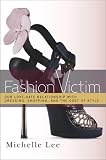 Lee, Michelle: Fashion Victim: Our Love-Hate Relationship with Dressing, Shopping, and the Cost of Style
