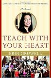 Gruwell, Erin: Teach With Your Heart: Lessons I Learned from the Freedom Writers