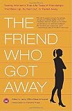 Offill, Jenny: The Friend Who Got Away: Twenty Women's True-Life Tales of Friendships That Blew Up, Burned Out, or Faded Away Offill, Jenny: The Friend Who Got Away: Twenty Women's True-Life Tales of Friendships That Blew Up, Burned Out, or Faded Away