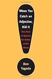 Yagoda, Ben: When You Catch an Adjective, Kill It: The Parts of Speech, for Better and/or Worse Yagoda, Ben: When You Catch an Adjective, Kill It: The Parts of Speech, for Better and/or Worse