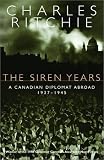 Ritchie, Charles: The Siren Years: A Canadian Diplomat Abroad 1937-1945