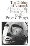 Trigger, Bruce G.: The Children of Aataentsic: A History of the Huron People to 1660