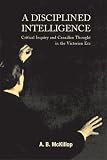 McKillop, A. B.: A Disciplined Intelligence: Critical Inquiry and Canadian Thought in the Victorian Era