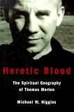 Higgins, Michael: Heretic Blood : The Spiritual Geography of Thomas Merton Higgins, Michael: Heretic Blood : The Spiritual Geography of Thomas Merton