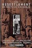 Harris, Richard Colebrook: The Resettlement of British Columbia: Essays on Colonialism and Geographical Change