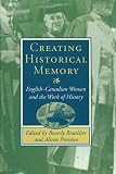 Boutilier, Beverly: Creating Historical Memory : English-Canadian Women and the Work of History
