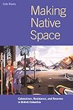 Harris, R. Cole: Making Native Space: Colonialism, Resistance, and Reserves in British Columbia