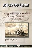 Gwyn, Julian: Ashore and Afloat: The British Navy and the Halifax Naval Yard Before 1820