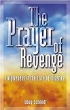 Schmidt, Doug: The Prayer of Revenge: Forgiveness in the Face of Injustice