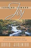 Jeremiah, David: Turning Toward Joy: Discover a Happiness That Circumstances Cannot Change
