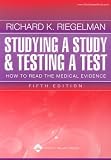 Riegelman, Richard K: Studying a Study and Testing a Test: How to Read the Medical Evidence Riegelman, Richard K: Studying a Study and Testing a Test: How to Read the Medical Evidence