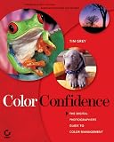 Grey, Tim: Color Confidence: The Digital Photographer's Guide to Color Management Grey, Tim: Color Confidence: The Digital Photographer's Guide to Color Management
